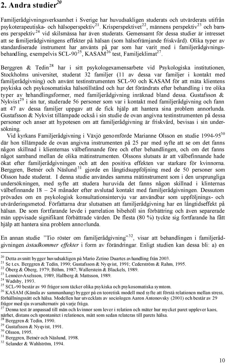 Gemensamt för dessa studier är intresset att se familjerådgivningens effekter på hälsan (som hälsofrämjande friskvård).