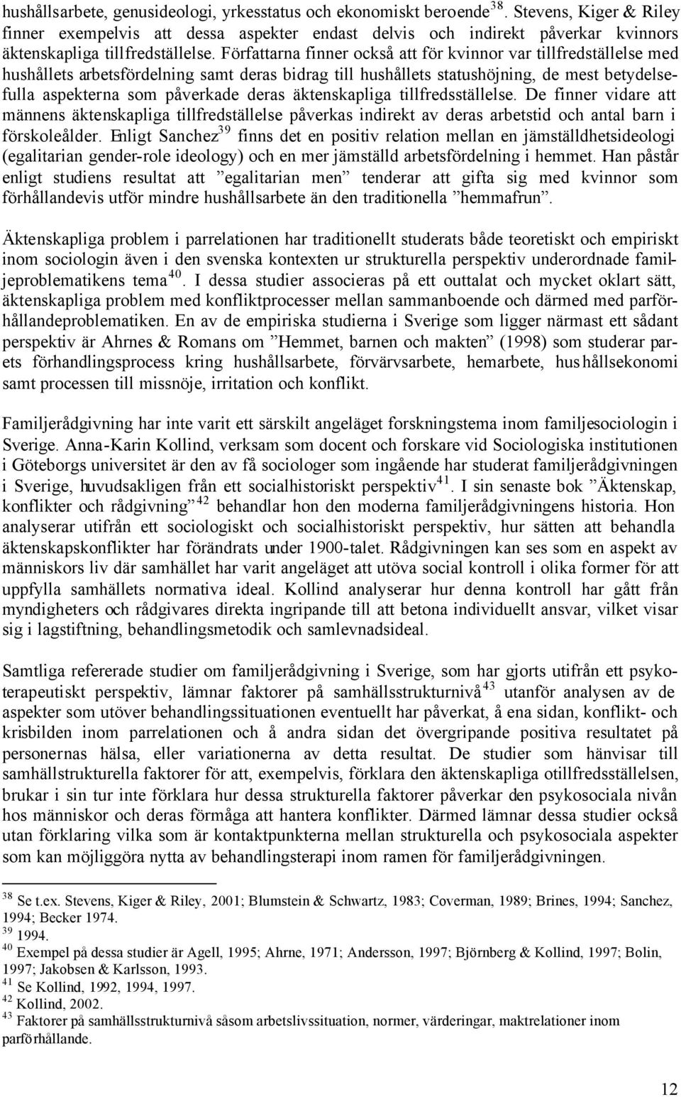 Författarna finner också att för kvinnor var tillfredställelse med hushållets arbetsfördelning samt deras bidrag till hushållets statushöjning, de mest betydelsefulla aspekterna som påverkade deras