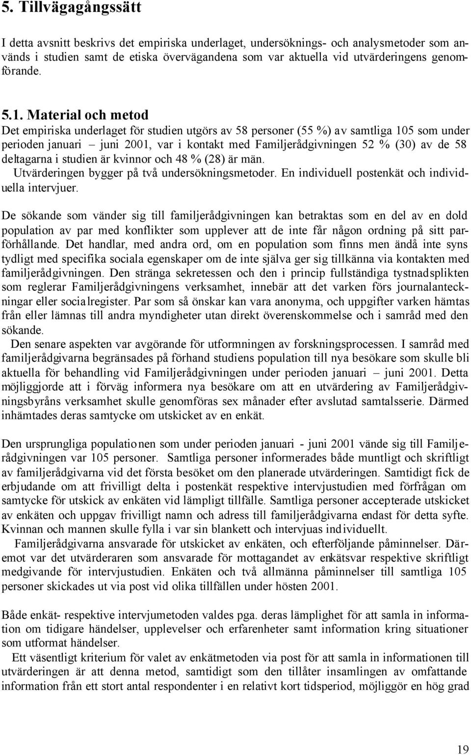 Material och metod Det empiriska underlaget för studien utgörs av 58 personer (55 %) av samtliga 105 som under perioden januari juni 2001, var i kontakt med Familjerådgivningen 52 % (30) av de 58