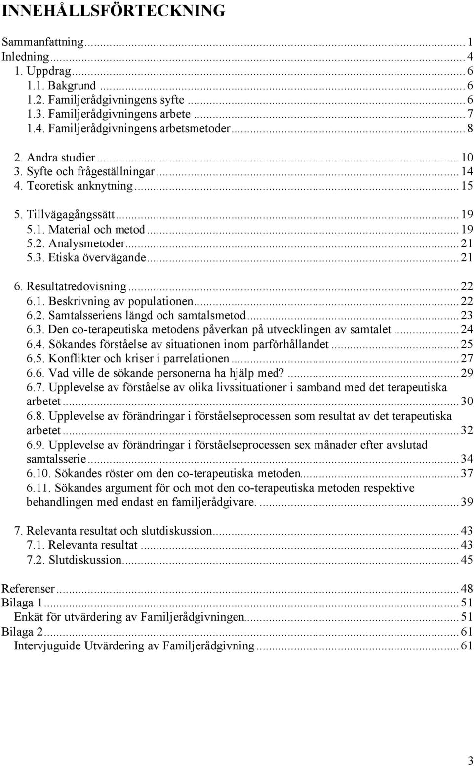 Resultatredovisning...22 6.1. Beskrivning av populationen...22 6.2. Samtalsseriens längd och samtalsmetod...23 6.3. Den co-terapeutiska metodens påverkan på utvecklingen av samtalet...24 