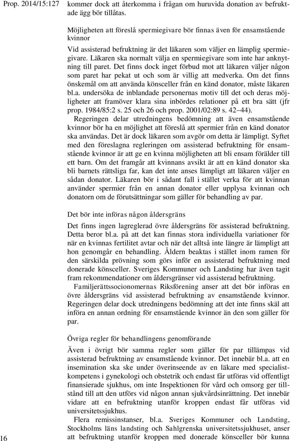 Läkaren ska normalt välja en spermiegivare som inte har anknytning till paret. Det finns dock inget förbud mot att läkaren väljer någon som paret har pekat ut och som är villig att medverka.