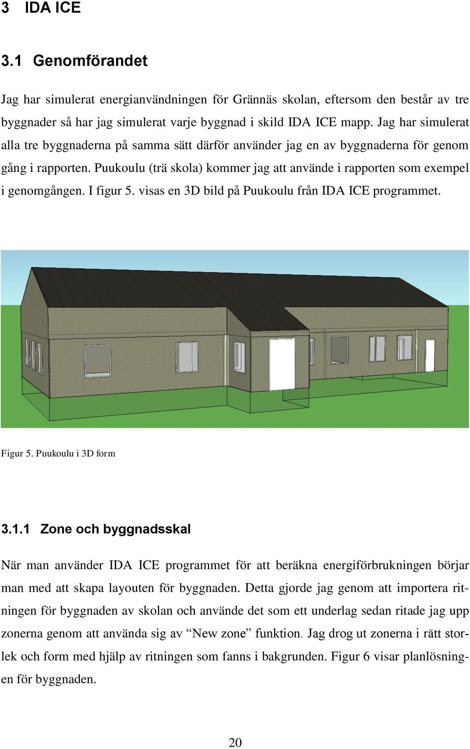 Puukoulu (trä skola) kommer jag att använde i rapporten som exempel i genomgången. I figur 5. visas en 3D bild på Puukoulu från IDA ICE programmet. Figur 5. Puukoulu i 3D form 3.1.