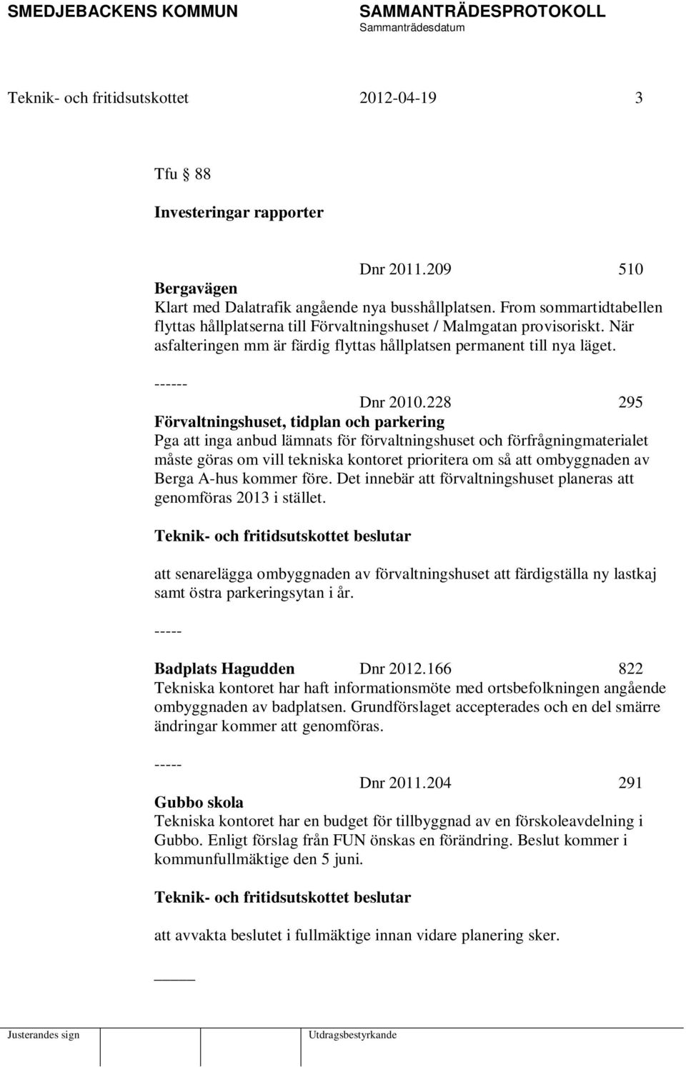 228 295 Förvaltningshuset, tidplan och parkering Pga att inga anbud lämnats för förvaltningshuset och förfrågningmaterialet måste göras om vill tekniska kontoret prioritera om så att ombyggnaden av