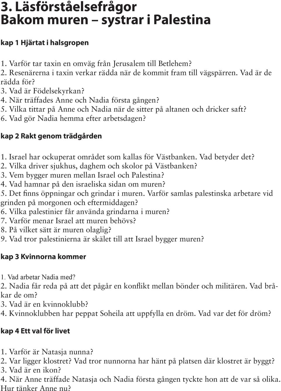 Vilka tittar på Anne och Nadia när de sitter på altanen och dricker saft? 6. Vad gör Nadia hemma efter arbetsdagen? kap 2 Rakt genom trädgården 1.