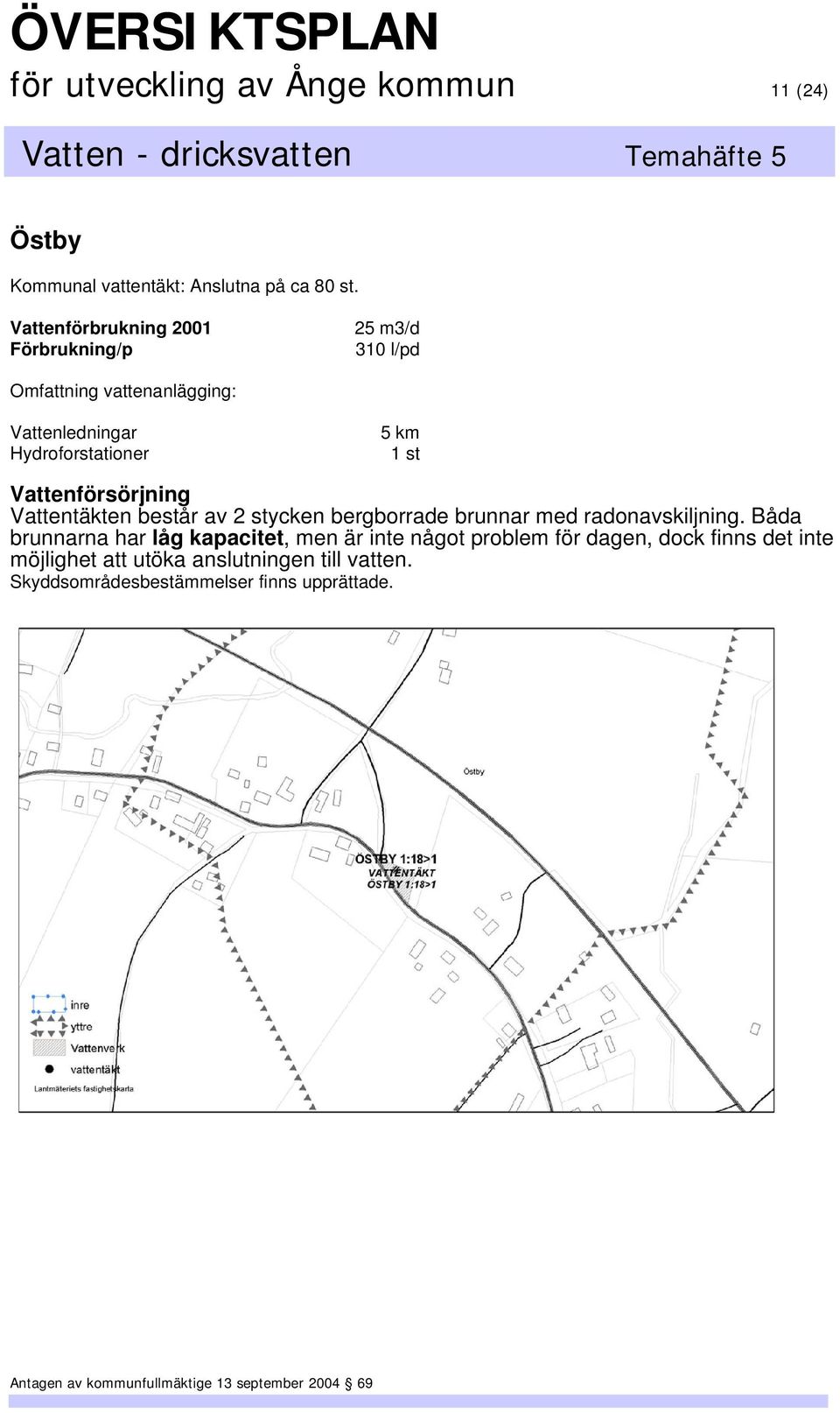 5 km Vattentäkten består av 2 stycken bergborrade brunnar med radonavskiljning.