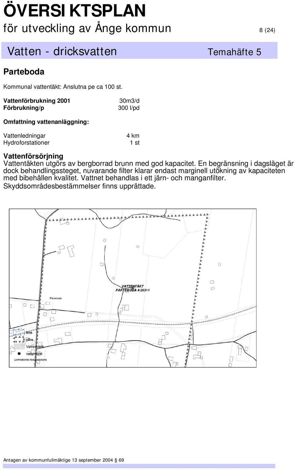 Vattentäkten utgörs av bergborrad brunn med god kapacitet.