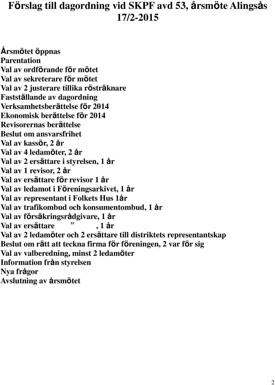 ersättare i styrelsen, 1 år Val av 1 revisor, 2 år Val av ersättare för revisor 1 år Val av ledamot i Föreningsarkivet, 1 år Val av representant i Folkets Hus 1år Val av trafikombud och