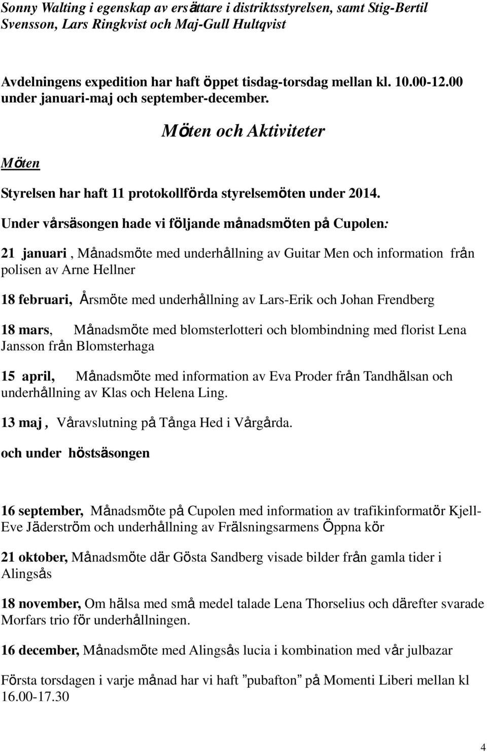 Under vårsäsongen hade vi följande månadsmöten på Cupolen: 21 januari, Månadsmöte med underhållning av Guitar Men och information från polisen av Arne Hellner 18 februari, Årsmöte med underhållning