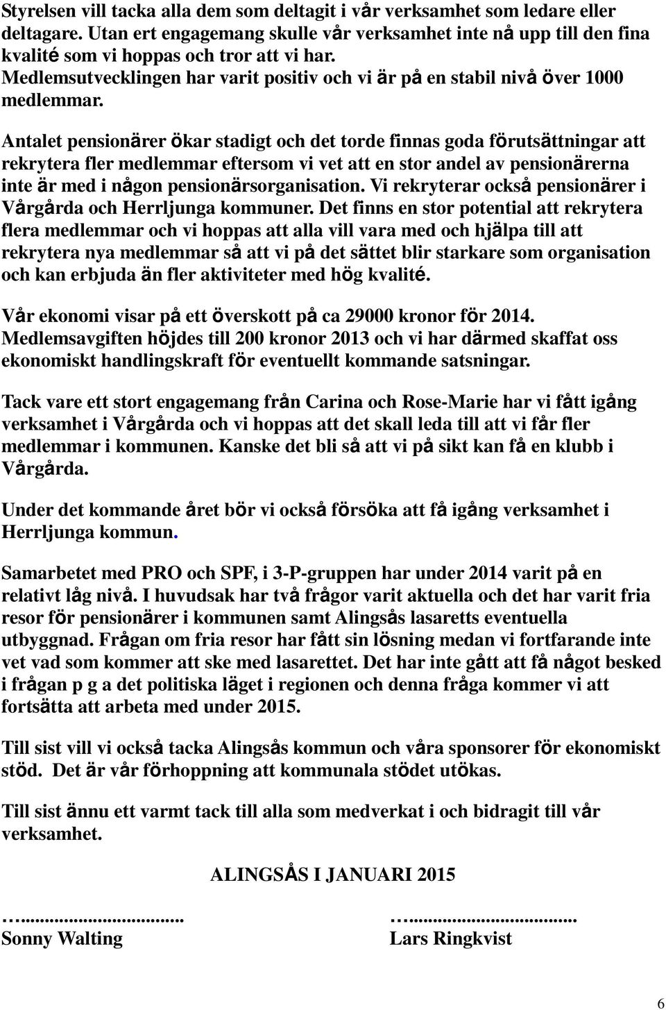 Antalet pensionärer ökar stadigt och det torde finnas goda förutsättningar att rekrytera fler medlemmar eftersom vi vet att en stor andel av pensionärerna inte är med i någon pensionärsorganisation.