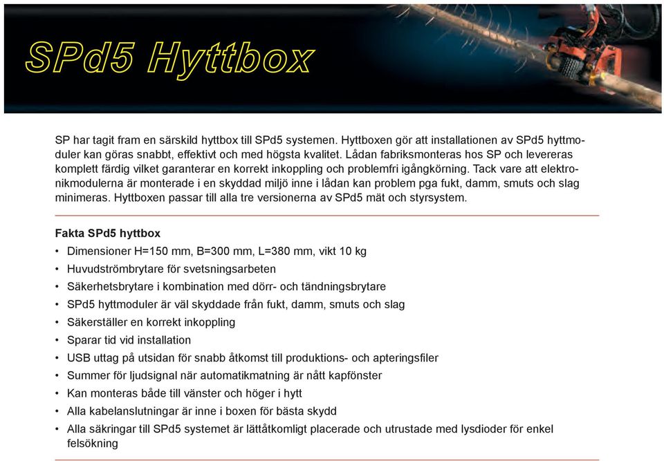 Tack vare att elektronikmodulerna är monterade i en skyddad miljö inne i lådan kan problem pga fukt, damm, smuts och slag minimeras.