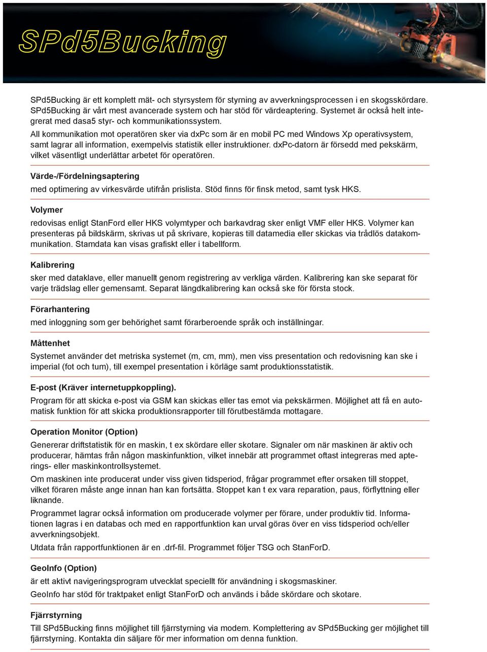 All kommunikation mot operatören sker via dxpc som är en mobil PC med Windows Xp operativsystem, samt lagrar all information, exempelvis statistik eller instruktioner.