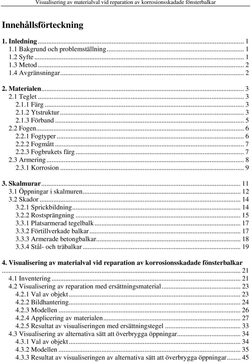 2 Skador... 14 3.2.1 Sprickbildning... 14 3.2.2 Rostsprängning... 15 3.3.1 Platsarmerad tegelbalk... 17 3.3.2 Förtillverkade balkar... 17 3.3.3 Armerade betongbalkar... 18 3.3.4 Stål- och träbalkar.