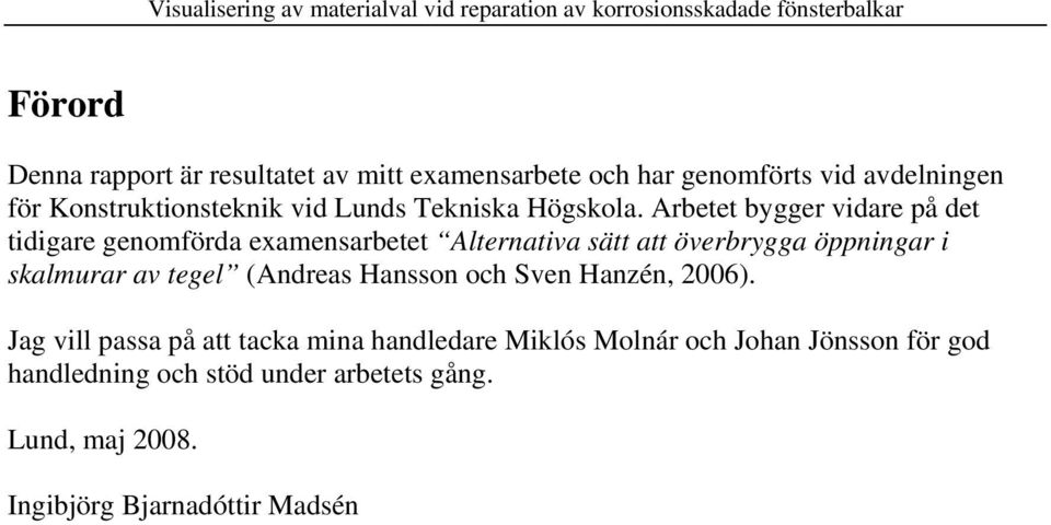 Arbetet bygger vidare på det tidigare genomförda examensarbetet Alternativa sätt att överbrygga öppningar i skalmurar av