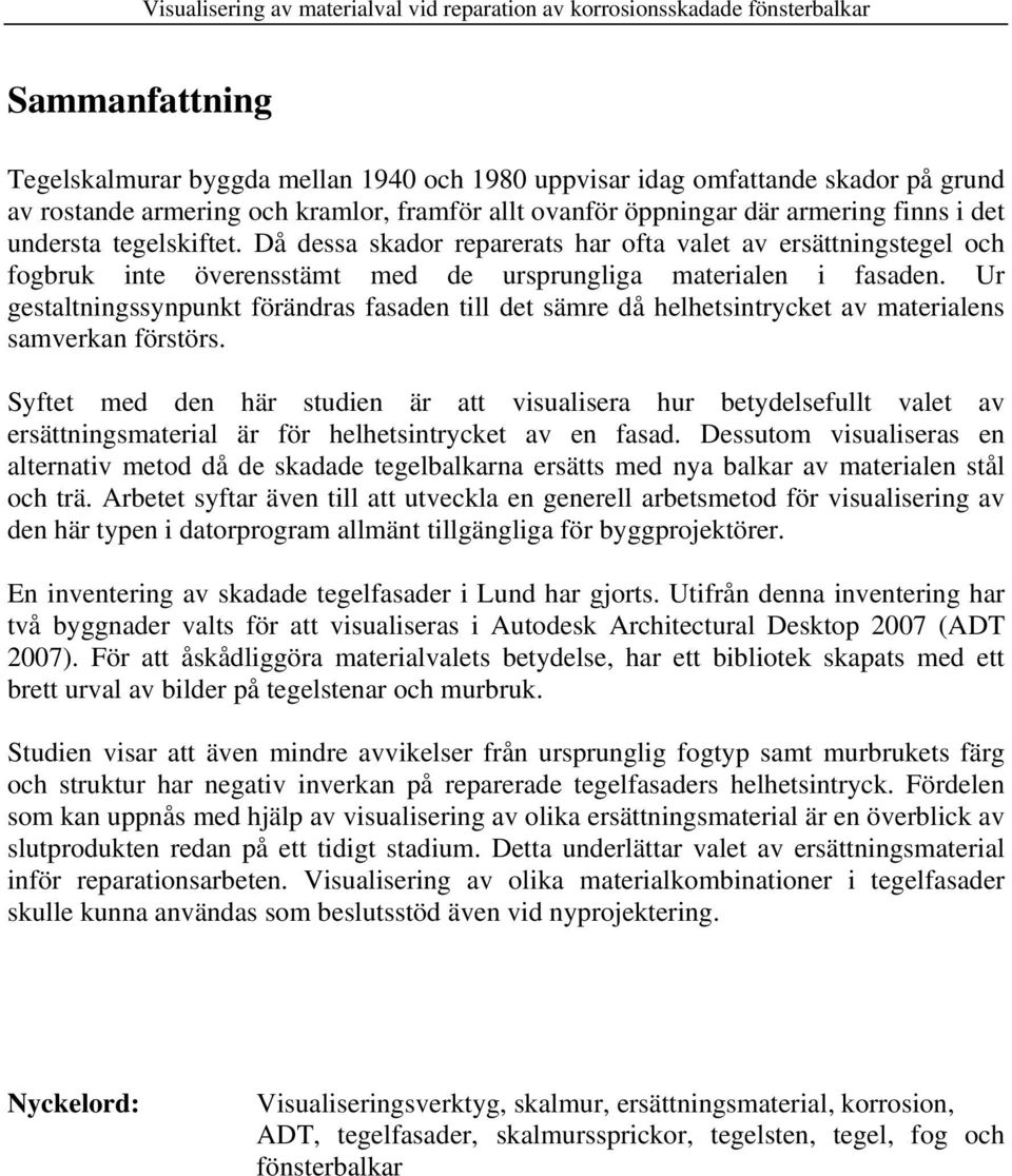 Ur gestaltningssynpunkt förändras fasaden till det sämre då helhetsintrycket av materialens samverkan förstörs.