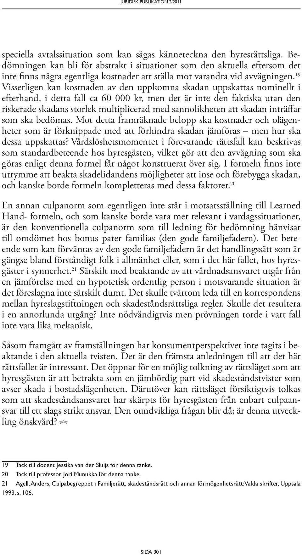 19 Visserligen kan kostnaden av den uppkomna skadan uppskattas nominellt i efterhand, i detta fall ca 60 000 kr, men det är inte den faktiska utan den riskerade skadans storlek multiplicerad med