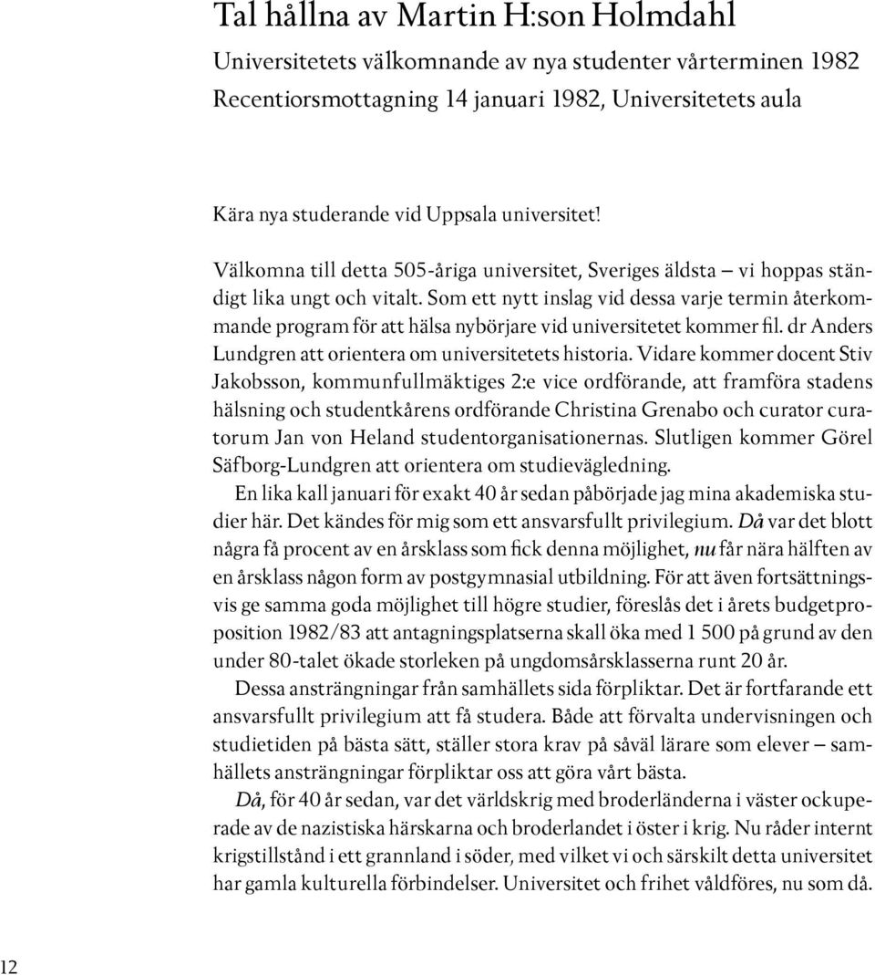 Som ett nytt inslag vid dessa varje termin återkommande program för att hälsa nybörjare vid universitetet kommer fil. dr Anders Lundgren att orientera om universitetets historia.