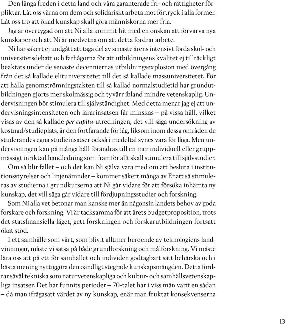 Ni har säkert ej undgått att taga del av senaste årens intensivt förda skol- och universitetsdebatt och farhågorna för att utbildningens kvalitet ej tillräckligt beaktats under de senaste