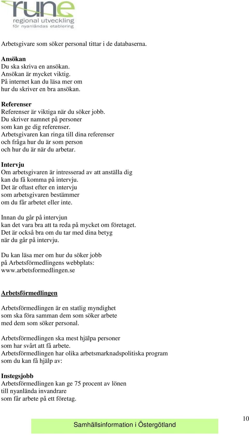 Arbetsgivaren kan ringa till dina referenser och fråga hur du är som person och hur du är när du arbetar. Intervju Om arbetsgivaren är intresserad av att anställa dig kan du få komma på intervju.