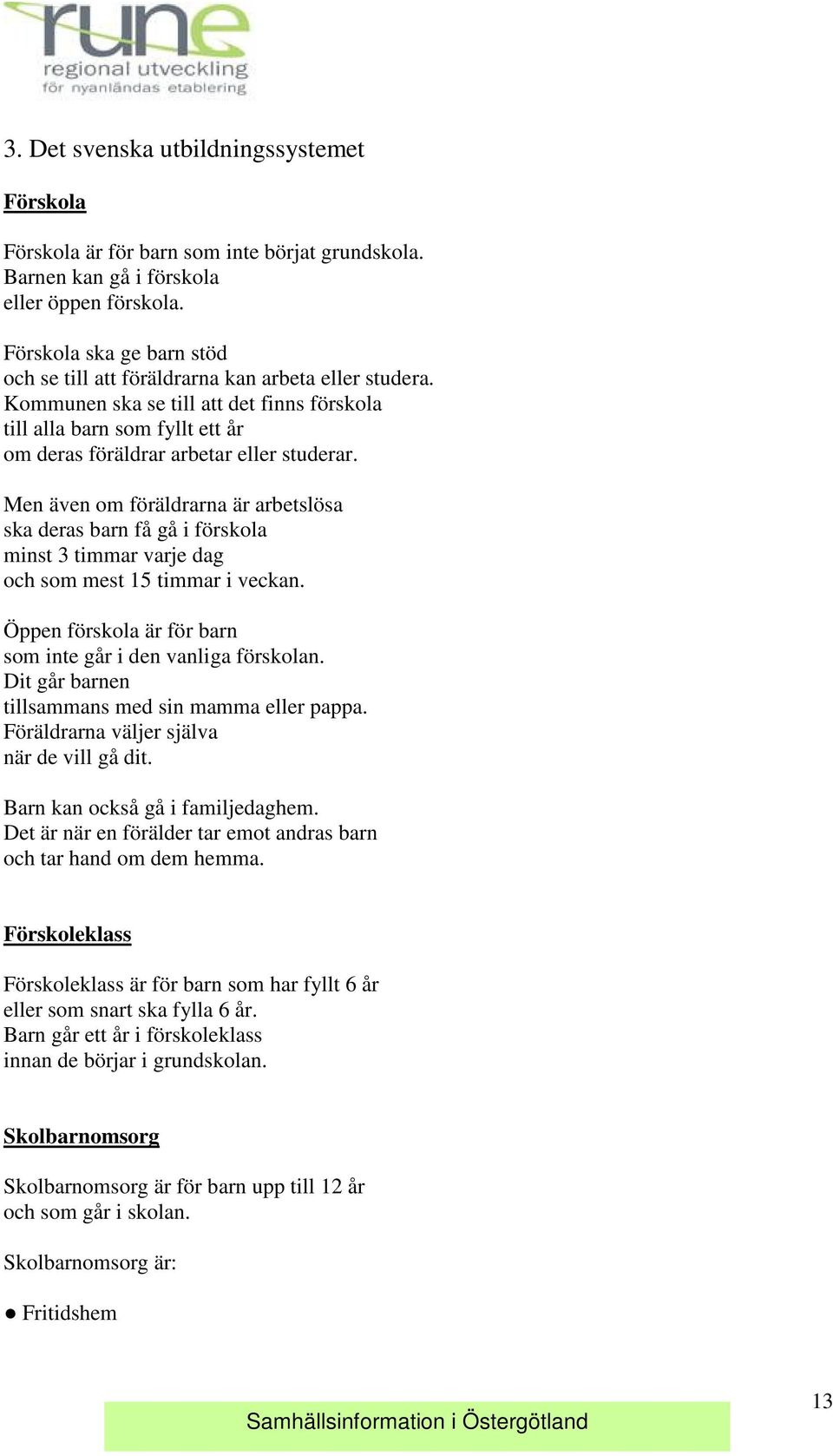 Men även om föräldrarna är arbetslösa ska deras barn få gå i förskola minst 3 timmar varje dag och som mest 15 timmar i veckan. Öppen förskola är för barn som inte går i den vanliga förskolan.