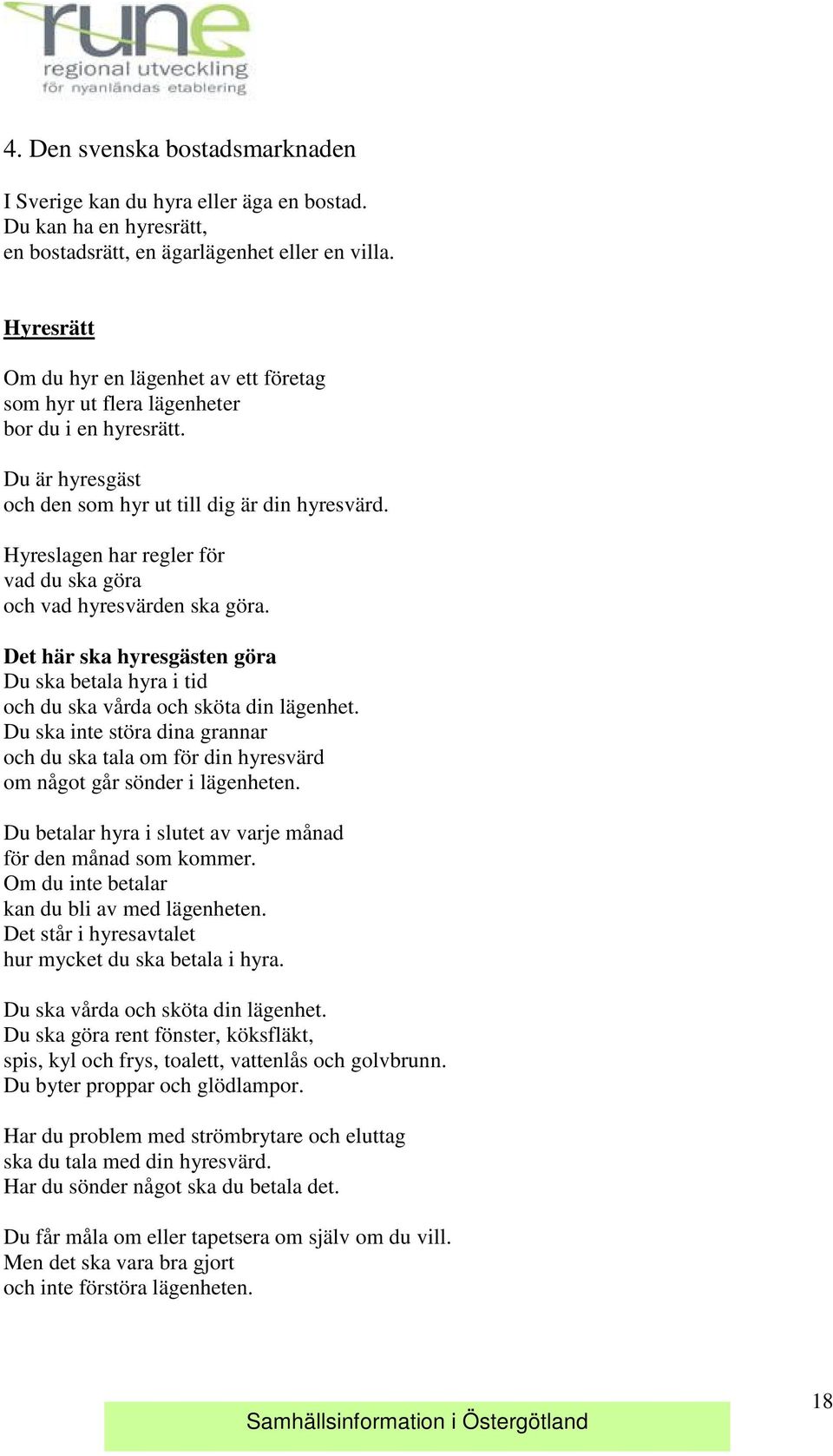 Hyreslagen har regler för vad du ska göra och vad hyresvärden ska göra. Det här ska hyresgästen göra Du ska betala hyra i tid och du ska vårda och sköta din lägenhet.