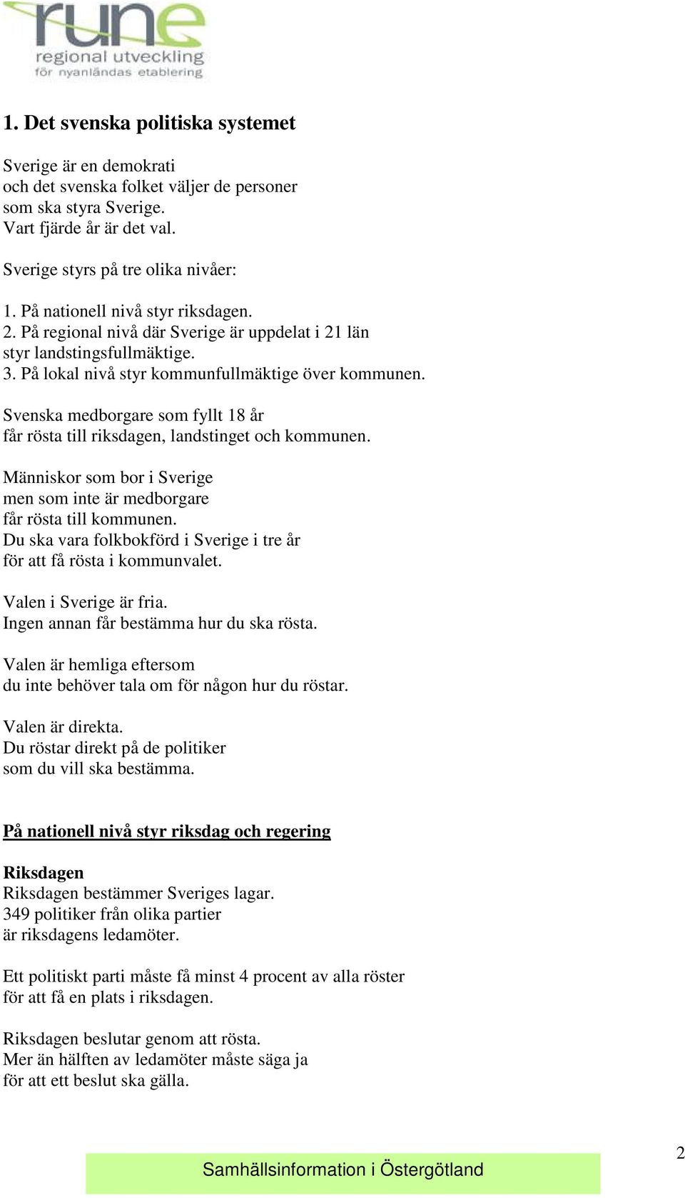 Svenska medborgare som fyllt 18 år får rösta till riksdagen, landstinget och kommunen. Människor som bor i Sverige men som inte är medborgare får rösta till kommunen.