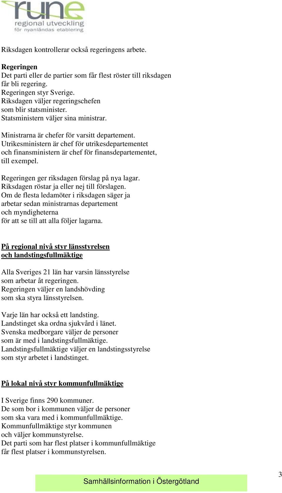 Utrikesministern är chef för utrikesdepartementet och finansministern är chef för finansdepartementet, till exempel. Regeringen ger riksdagen förslag på nya lagar.