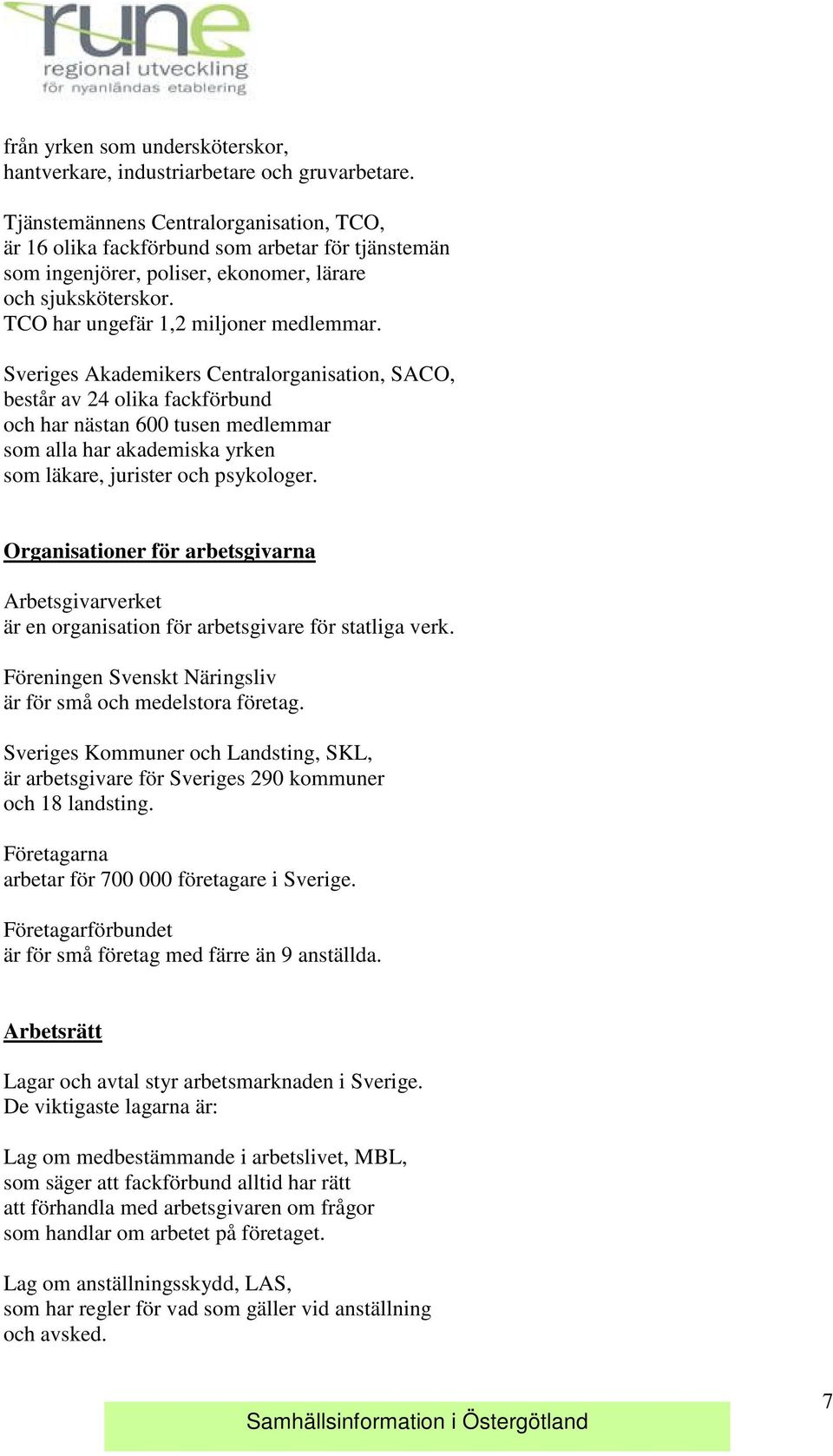 Sveriges Akademikers Centralorganisation, SACO, består av 24 olika fackförbund och har nästan 600 tusen medlemmar som alla har akademiska yrken som läkare, jurister och psykologer.