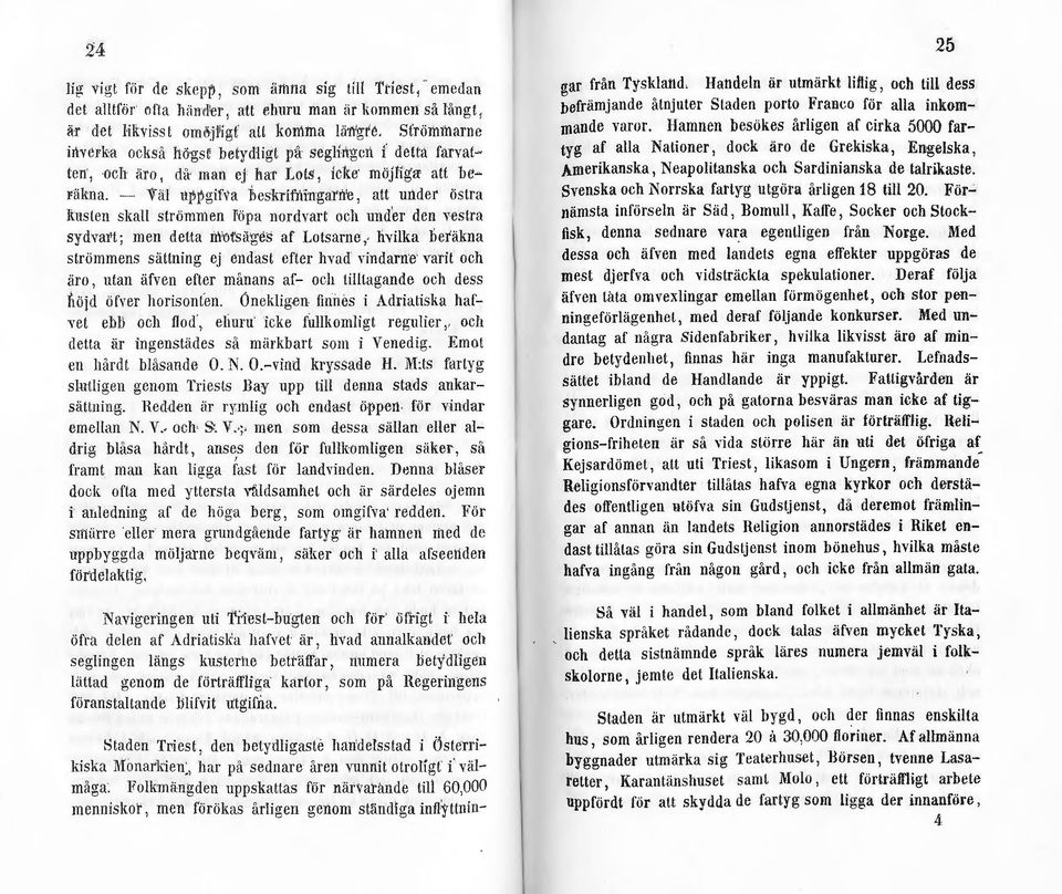 - Väl uppgif\'a beskrifuingarne 1 att under östra kusten skall strömmen i'öpa nordvart och und'er den vestra sydvart; men detta motsäges af Lotsarne, hvilka beräkna strömmens sättning ej endast efter