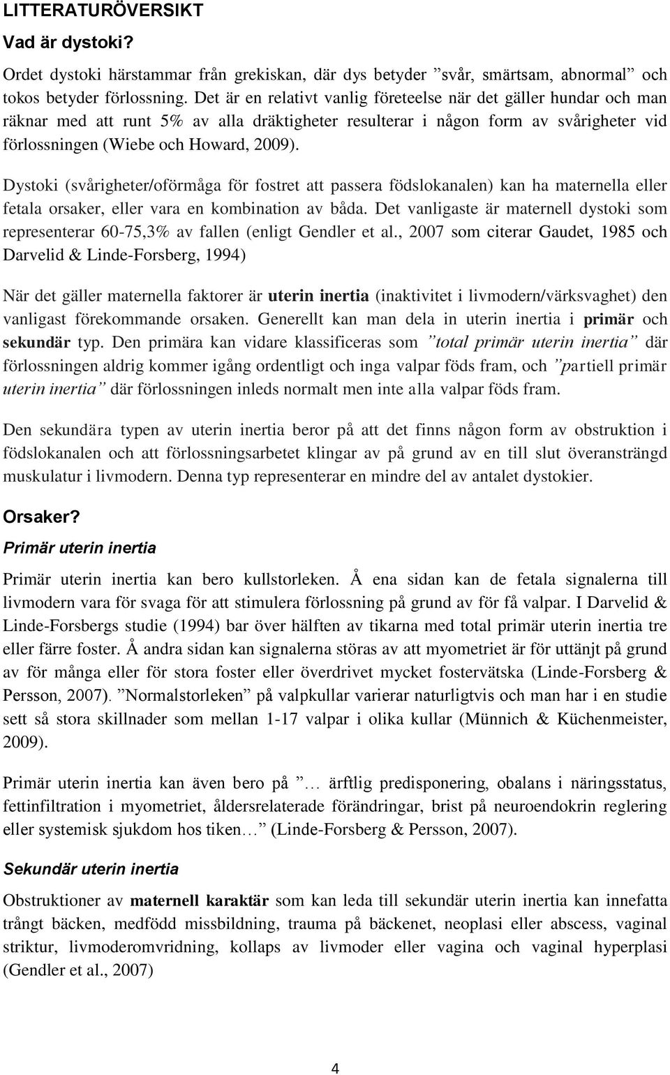 Dystoki (svårigheter/oförmåga för fostret att passera födslokanalen) kan ha maternella eller fetala orsaker, eller vara en kombination av båda.