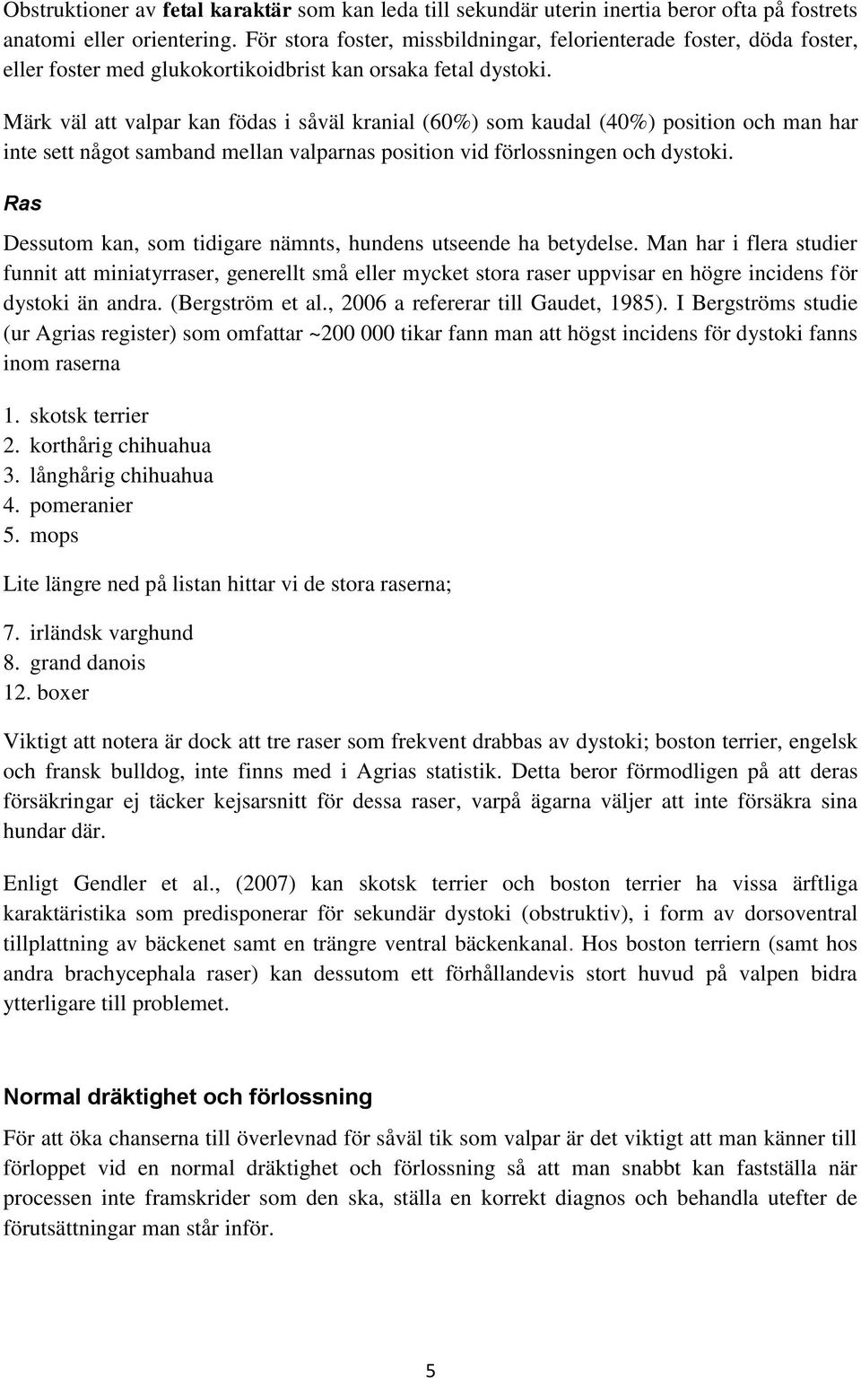 Märk väl att valpar kan födas i såväl kranial (60%) som kaudal (40%) position och man har inte sett något samband mellan valparnas position vid förlossningen och dystoki.