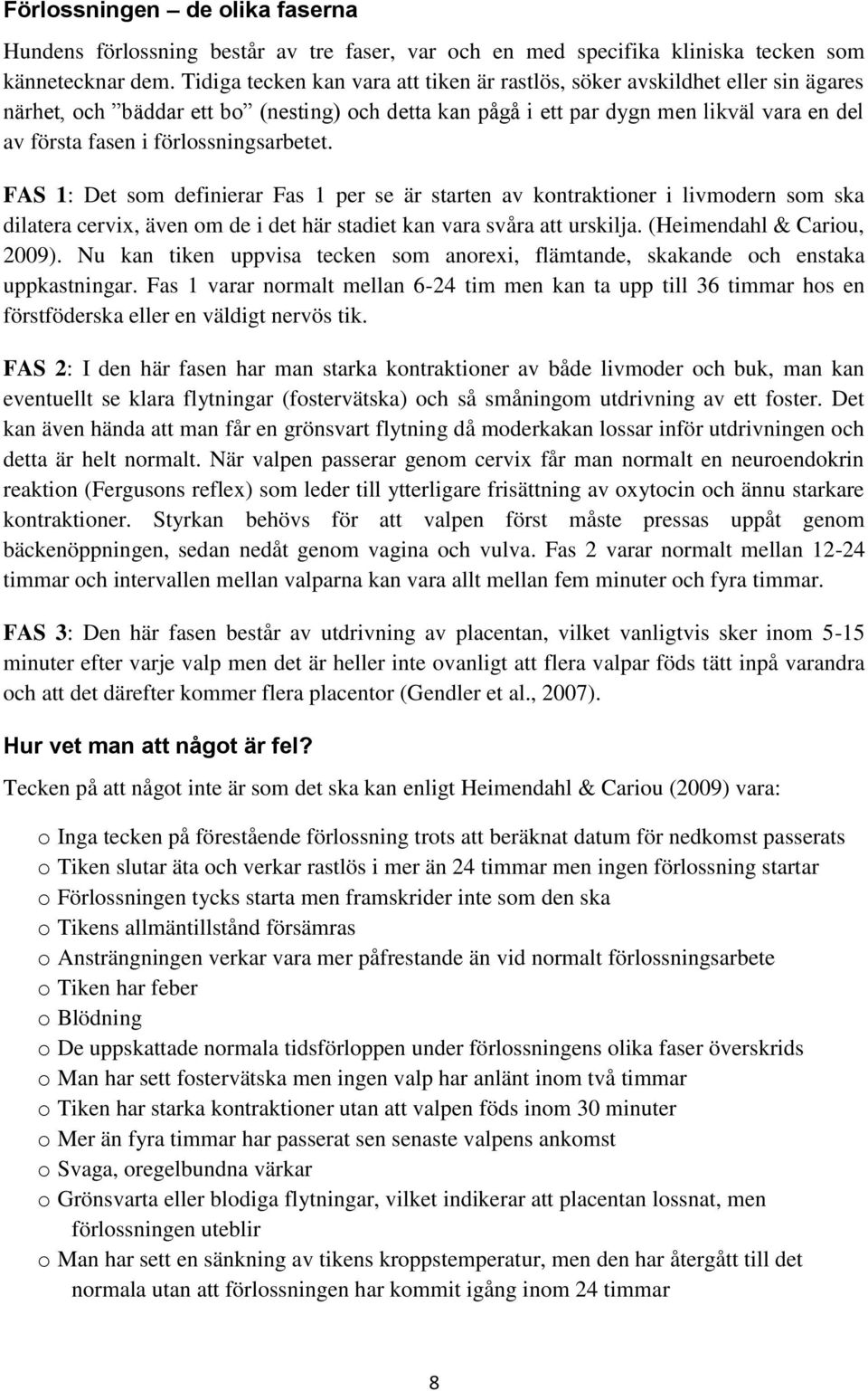 förlossningsarbetet. FAS 1: Det som definierar Fas 1 per se är starten av kontraktioner i livmodern som ska dilatera cervix, även om de i det här stadiet kan vara svåra att urskilja.