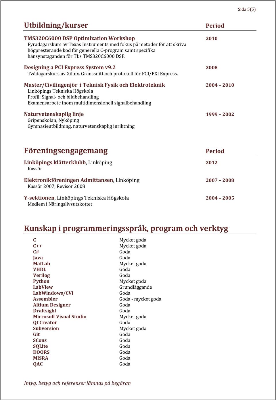 Master/Civilingenjör i Teknisk Fysik och Elektroteknik 2004 2010 s Tekniska Högskola Profil: Signal- och bildbehandling Examensarbete inom multidimensionell signalbehandling Naturvetenskaplig linje