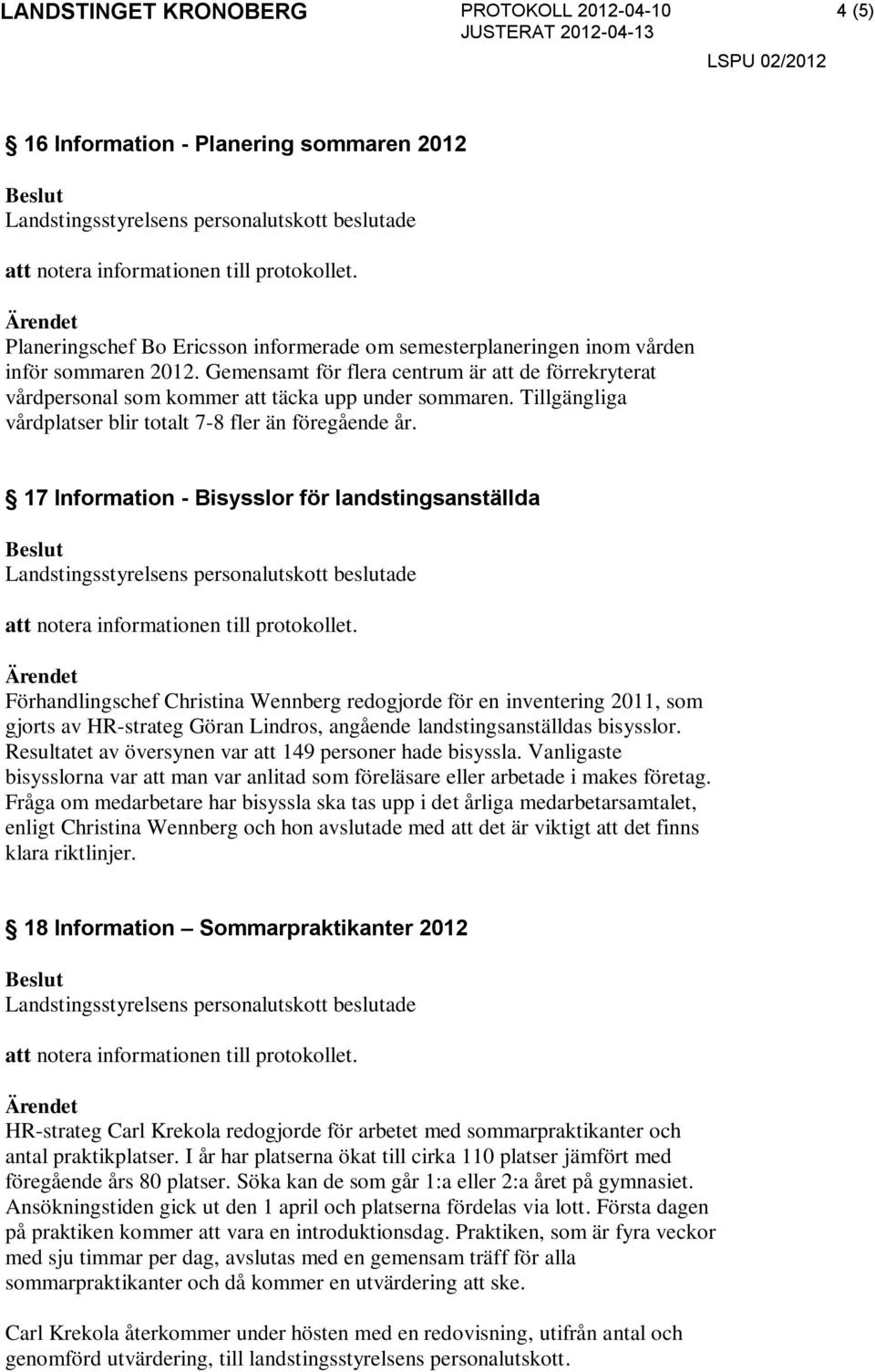 17 Information - Bisysslor för landstingsanställda Förhandlingschef Christina Wennberg redogjorde för en inventering 2011, som gjorts av HR-strateg Göran Lindros, angående landstingsanställdas
