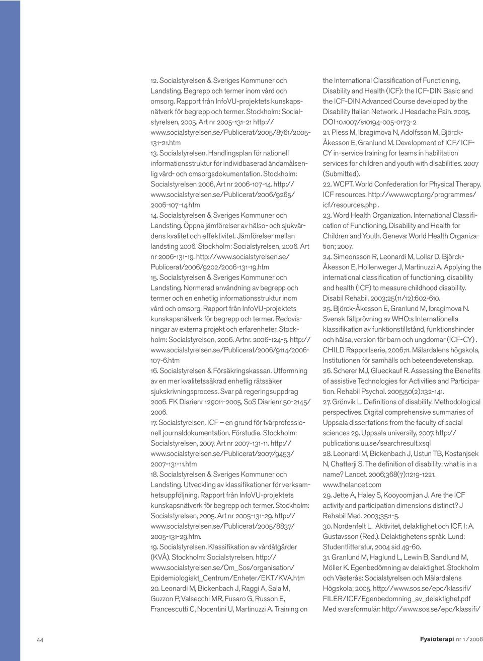 Handlingsplan för nationell informationsstruktur för individbaserad ändamålsenlig vård- och omsorgsdokumentation. Stockholm: Socialstyrelsen 2006, Art nr 2006-107-14. http:// www.socialstyrelsen.