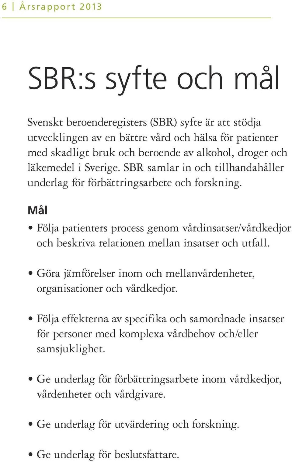 Mål Följa patienters process genom vårdinsatser/vårdkedjor och beskriva relationen mellan insatser och utfall. Göra jämförelser inom och mellanvårdenheter, organisationer och vårdkedjor.