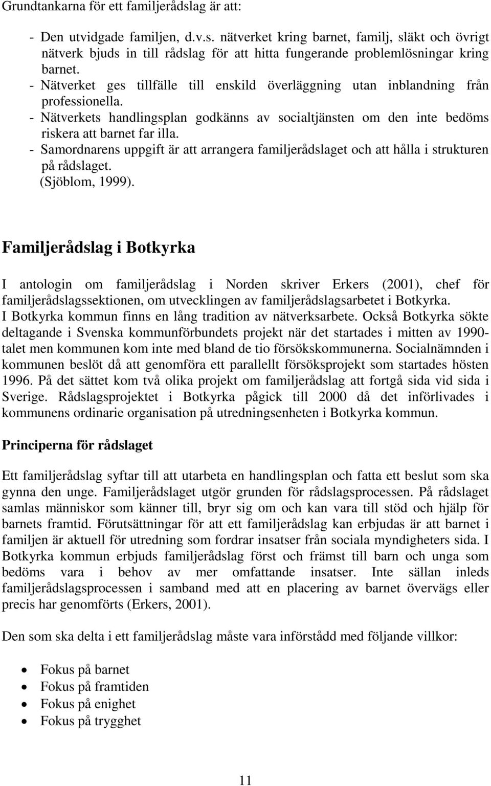 - Samordnarens uppgift är att arrangera familjerådslaget och att hålla i strukturen på rådslaget. (Sjöblom, 1999).