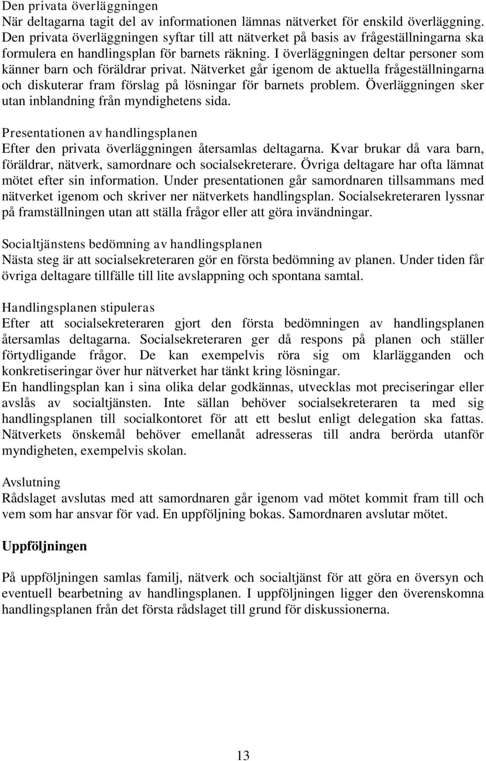 I överläggningen deltar personer som känner barn och föräldrar privat. Nätverket går igenom de aktuella frågeställningarna och diskuterar fram förslag på lösningar för barnets problem.