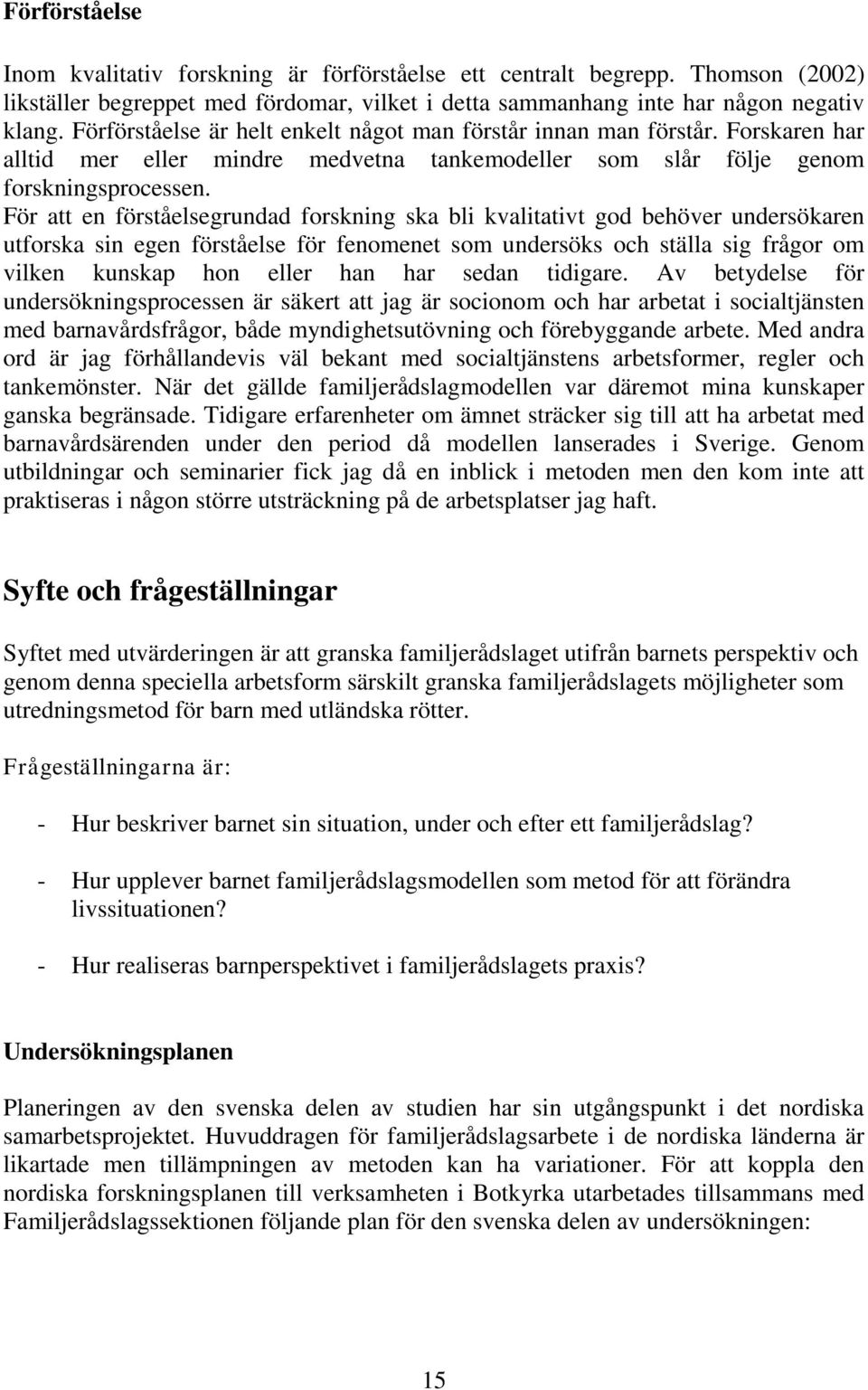 För att en förståelsegrundad forskning ska bli kvalitativt god behöver undersökaren utforska sin egen förståelse för fenomenet som undersöks och ställa sig frågor om vilken kunskap hon eller han har