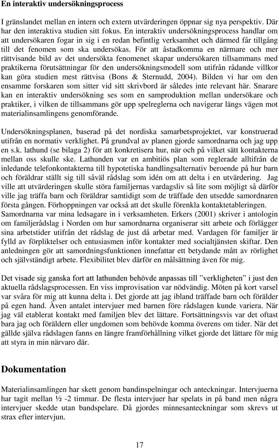 För att åstadkomma en närmare och mer rättvisande bild av det undersökta fenomenet skapar undersökaren tillsammans med praktikerna förutsättningar för den undersökningsmodell som utifrån rådande