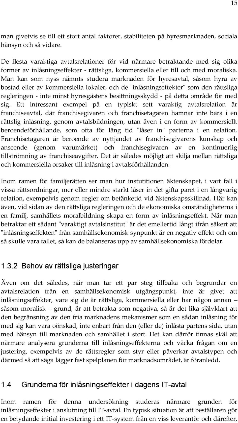 Man kan som nyss nämnts studera marknaden för hyresavtal, såsom hyra av bostad eller av kommersiella lokaler, och de "inlåsningseffekter" som den rättsliga regleringen - inte minst hyresgästens