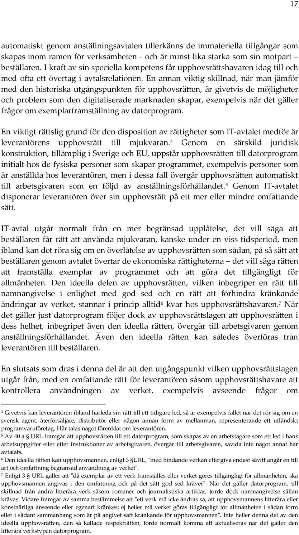 En annan viktig skillnad, när man jämför med den historiska utgångspunkten för upphovsrätten, är givetvis de möjligheter och problem som den digitaliserade marknaden skapar, exempelvis när det gäller