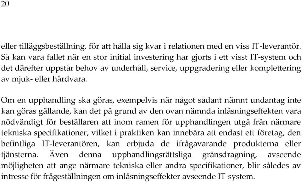 Om en upphandling ska göras, exempelvis när något sådant nämnt undantag inte kan göras gällande, kan det på grund av den ovan nämnda inlåsningseffekten vara nödvändigt för beställaren att inom ramen