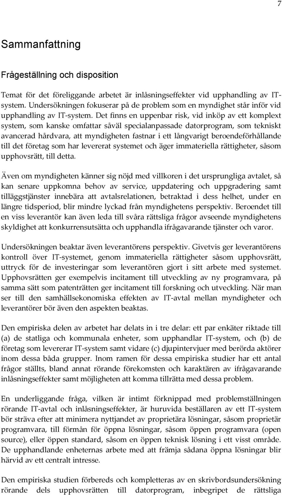 Det finns en uppenbar risk, vid inköp av ett komplext system, som kanske omfattar såväl specialanpassade datorprogram, som tekniskt avancerad hårdvara, att myndigheten fastnar i ett långvarigt