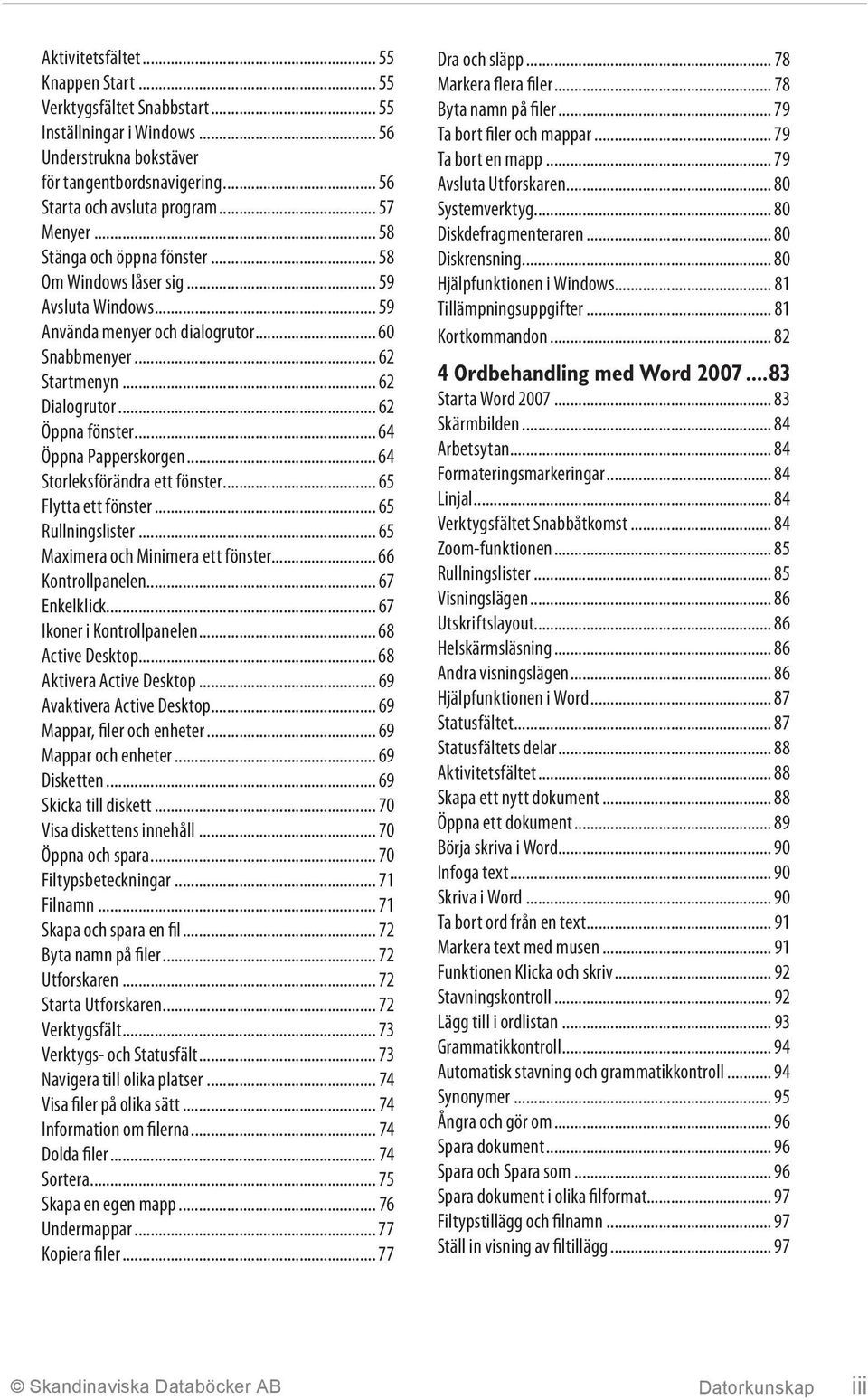 .. 64 Öppna Papperskorgen... 64 Storleksförändra ett fönster... 65 Flytta ett fönster... 65 Rullningslister... 65 Maximera och Minimera ett fönster... 66 Kontrollpanelen... 67 Enkelklick.