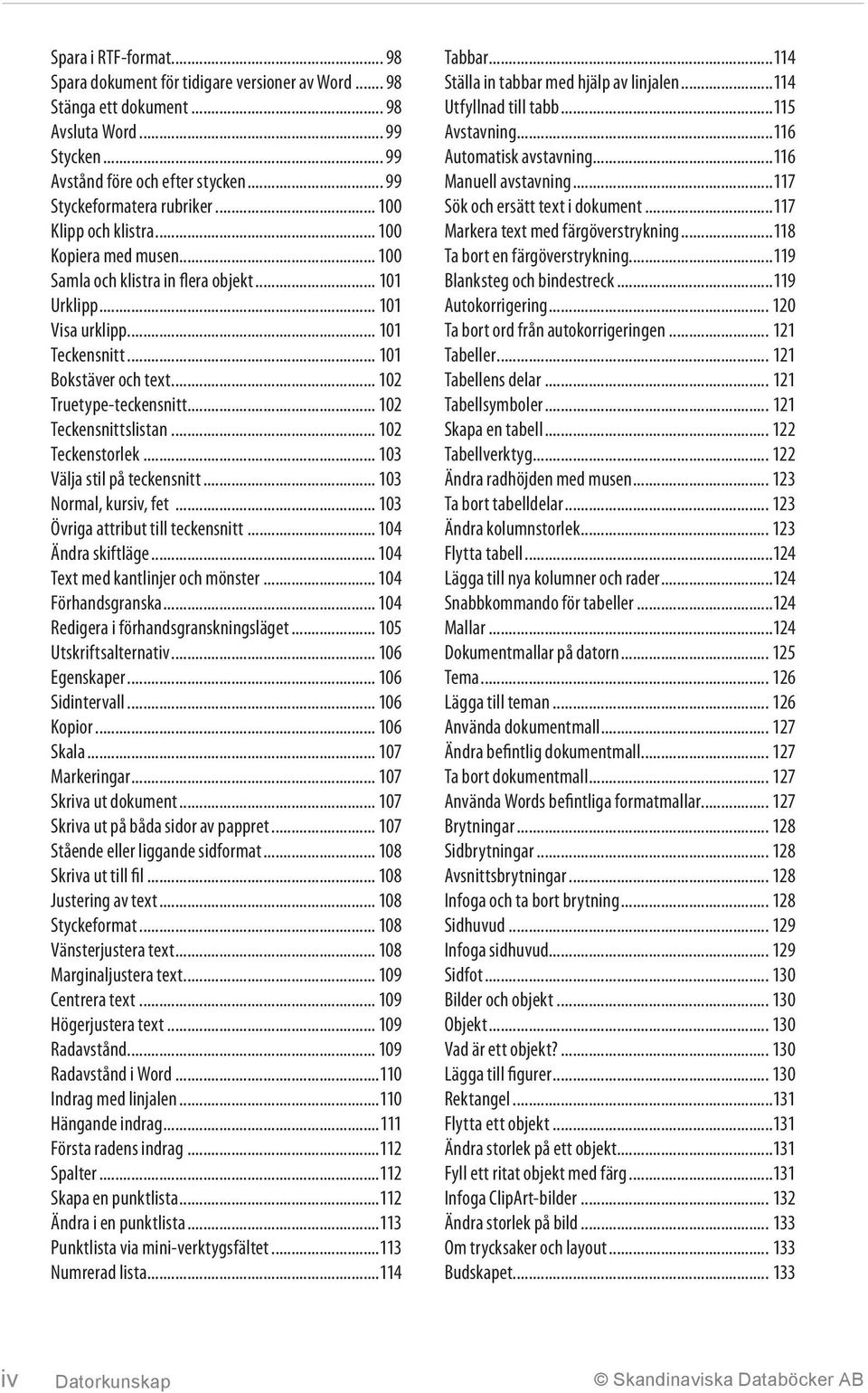 .. 102 Teckensnittslistan... 102 Teckenstorlek... 103 Välja stil på teckensnitt... 103 Normal, kursiv, fet... 103 Övriga attribut till teckensnitt... 104 Ändra skiftläge.