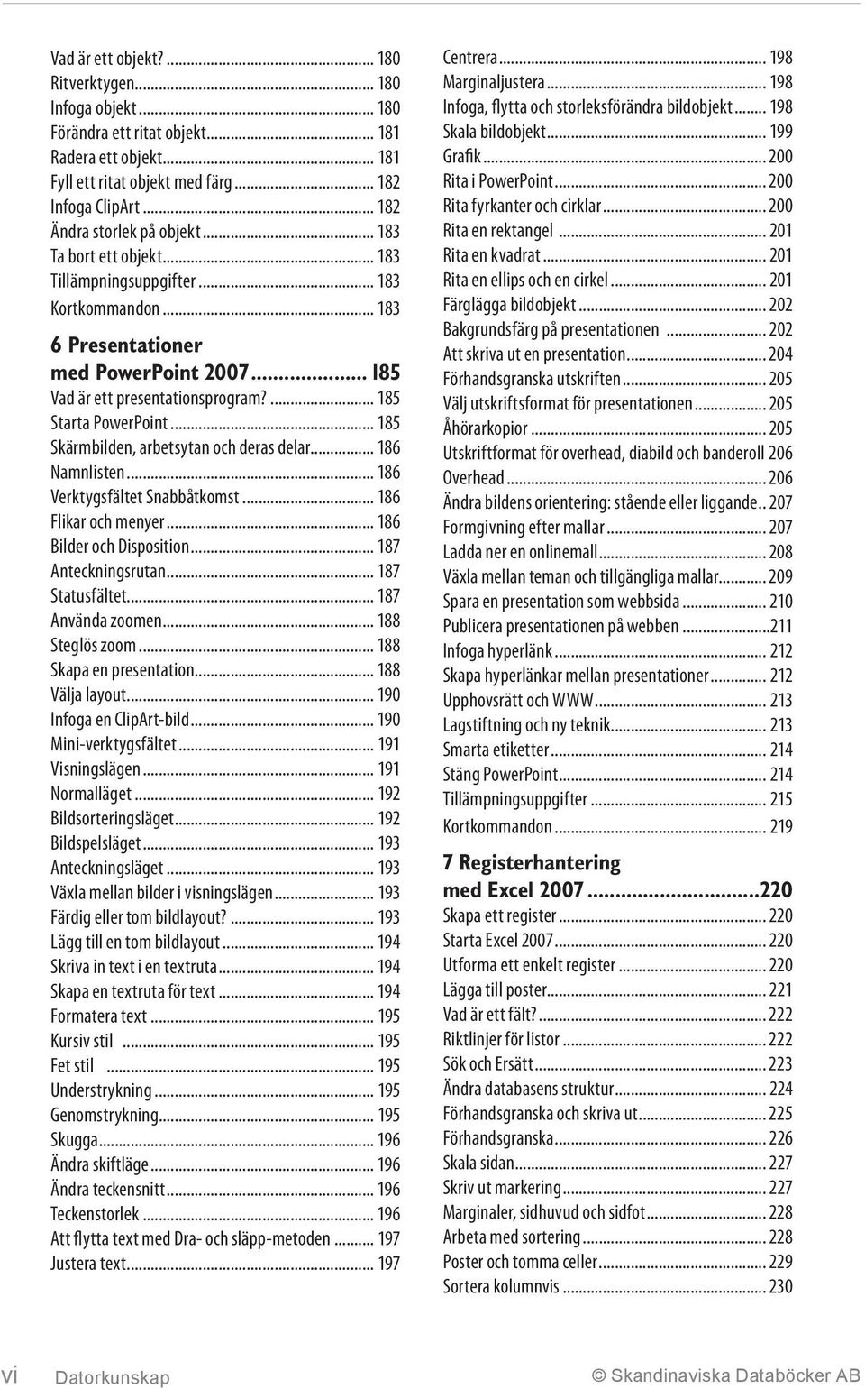 ... 185 Starta PowerPoint... 185 Skärmbilden, arbetsytan och deras delar... 186 Namnlisten... 186 Verktygsfältet Snabbåtkomst... 186 Flikar och menyer... 186 Bilder och Disposition.