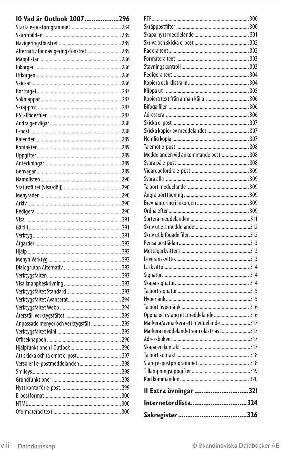 .. 289 Genvägar... 289 Namnlisten... 290 Statusfältet (visa/dölj)... 290 Menyraden... 290 Arkiv... 290 Redigera... 290 Visa... 291 Gå till... 291 Verktyg... 291 Åtgärder... 292 Hjälp.