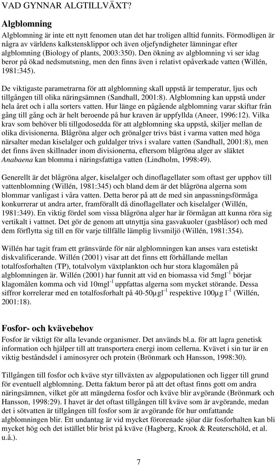 Den ökning av algblomning vi ser idag beror på ökad nedsmutsning, men den finns även i relativt opåverkade vatten (Willén, 1981:345).