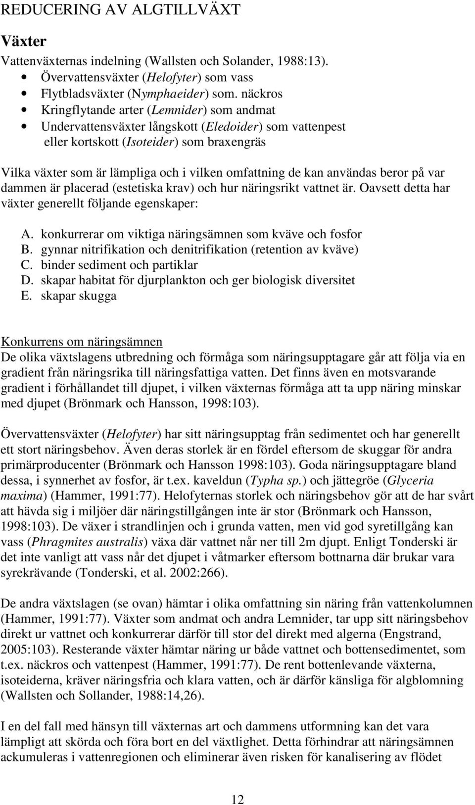 omfattning de kan användas beror på var dammen är placerad (estetiska krav) och hur näringsrikt vattnet är. Oavsett detta har växter generellt följande egenskaper: A.