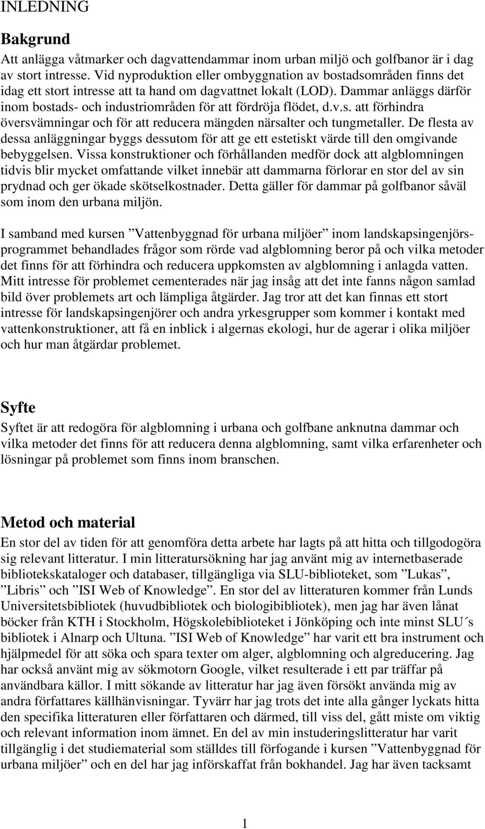 Dammar anläggs därför inom bostads- och industriområden för att fördröja flödet, d.v.s. att förhindra översvämningar och för att reducera mängden närsalter och tungmetaller.